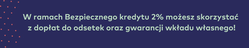 W ramach Bezpiecznego kredytu 2% możesz skorzystać z dopłat do odsetek oraz gwarancji wkładu własnego!