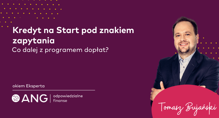 Kredyt na Start pod znakiem zapytania. Co dalej z programem dopłat? Komentuje Tomasz Bujański z Działu Wsparcia Kredytów Hipotecznych ANG Odpowiedzialne Finanse